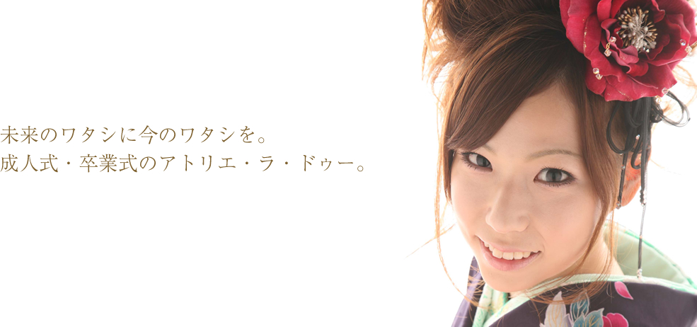 未来のワタシに今のワタシを。成人式・卒業式のアトリエ・ラ・ドゥー。